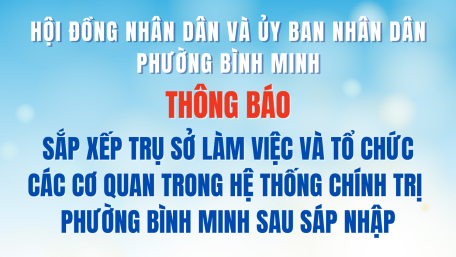 Thông báo về sắp xếp trụ sở làm việc và tổ chức các cơ quan trong hệ thống chính trị phường Bình Minh sau sáp nhập